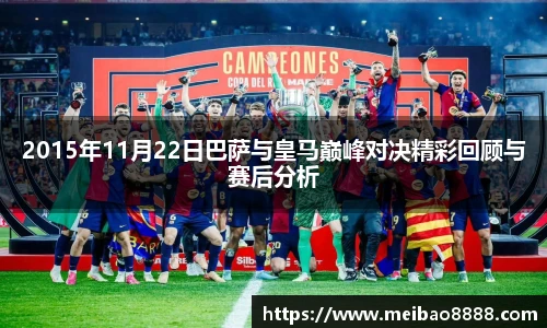 2015年11月22日巴萨与皇马巅峰对决精彩回顾与赛后分析
